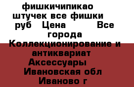 фишкичипикао  13 штучек все фишки 100 руб › Цена ­ 100 - Все города Коллекционирование и антиквариат » Аксессуары   . Ивановская обл.,Иваново г.
